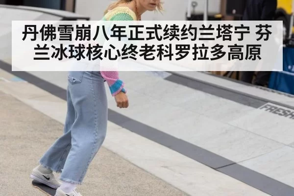 丹佛雪崩八年正式续约兰塔宁 芬兰冰球核心终老科罗拉多高原