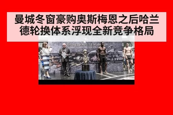 曼城冬窗豪购奥斯梅恩之后哈兰德轮换体系浮现全新竞争格局