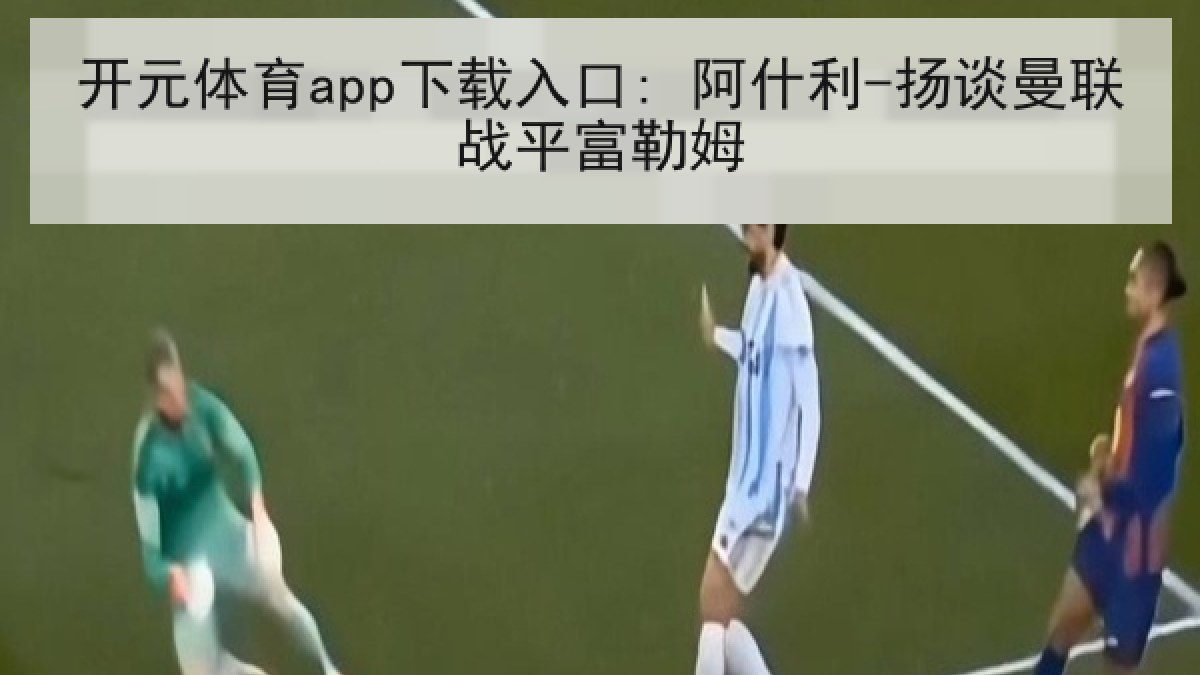 开元体育app下载入口: 阿什利-扬谈曼联战平富勒姆 开元体育app下载入口: 阿什利-扬谈曼联战平富勒姆